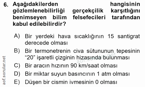 6. soru: Aşağıdakilerden hangisinin gözlemlenebilirliği gerçekçilik karşıtlığını benimseyen bilim felsefecileri tarafından kab…