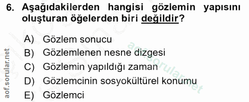 6. soru: Aşağıdakilerden hangisi gözlemin yapısını oluşturan öğelerden biri değildir? A) Gözlem sonucu B) Gözlemlenen nesne di…
