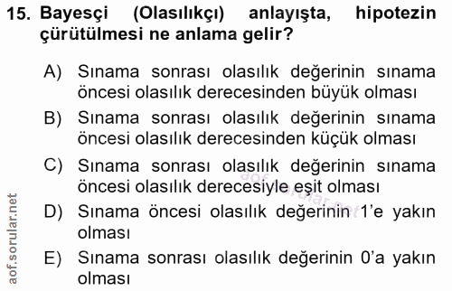 15. soru: Bayesçi (Olasılıkçı) anlayışta, hipotezin çürütülmesi ne anlama gelir? A) Sınama sonrası olasılık değerinin sınama ön…