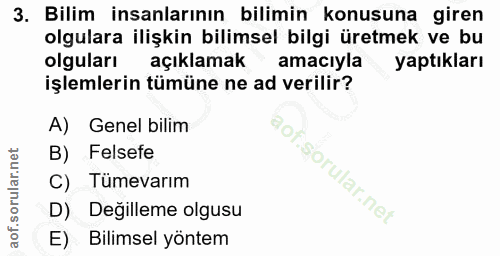 3. soru: Bilim insanlarının bilimin konusuna giren olgulara ilişkin bilimsel bilgi üretmek ve bu olguları açıklamak amacıyla y…