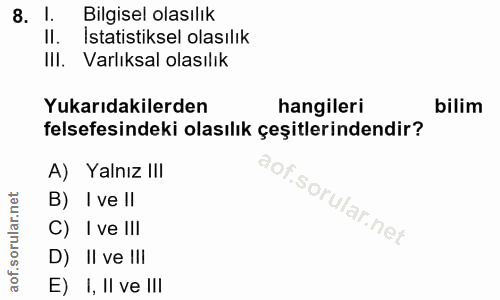 8. soru: 1. Bilgisel olasılık II. Istatistiksel olasılık Ill. Varlıksal olasılık Yukarıdakilerden hangileri bilim felsefesinde…