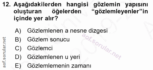 12. soru: Aşağıdakilerden hangisi gözlemin yapısını oluşturan öğelerden "gözlemleyenler" in içinde yer alır? A) Gözlemlenen a n…