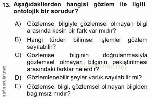 13. soru: Aşağıdakilerden hangisi gözlem ile ilgili ontolojik bir sorudur? A) Gözlemsel bilgiyle gözlemsel olmayan bilgi arasın…