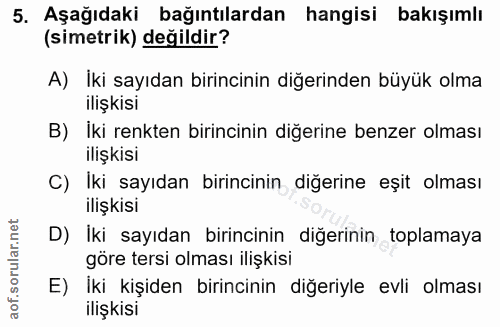 5. soru: Aşağıdaki bağıntılardan hangisi bakışımlı (simetrik) değildir? A) Iki sayıdan birincinin diğerinden büyük olma ilişki…