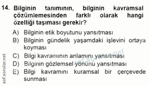 14. soru: Bilginin tanımının, bilginin kavramsal çözümlemesinden farklı olarak hangi özelliği taşıması gerekir? A) Bilginin eti…