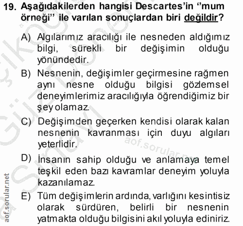 19. soru: Aşağıdakilerden hangisi Descartes'in "mum örneği" ile varılan sonuçlardan biri değildir? A) Algılarımız aracılığı ile…