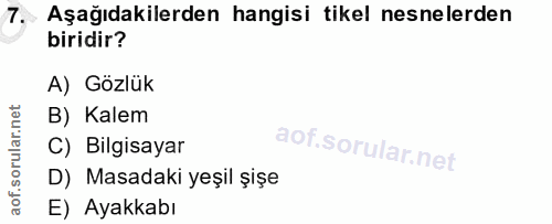 7. soru: .Aşağıdakilerden hangisi tikel nesnelerden biridir? A) Gözlük B) Kalem C) Bilgisayar D) Masadaki yeşil șişe E) Ayakkabı