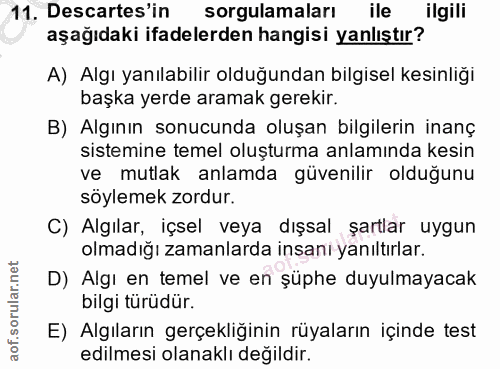 11. soru: Descartes'in sorgulamaları ile ilgili aşağıdaki ifadelerden hangisi yanlıştır? A) Algı yanılabilir olduğundan bilgise…