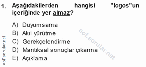 1. soru: Aşağıdakilerden hangisi "logos"un içeriğinde yer almaz? A) Duyumsama B) Akıl yürütme aof.soru C) Gerekçelendirme D) M…