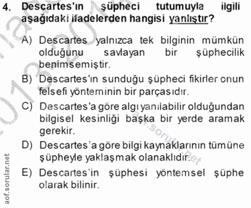 4. soru: Descartes'in şüpheci tutumuyla ilgili aşağıdaki ifadelerden hangisi yanlıştır? A) Descartes yalnızca tek bilginin müm…