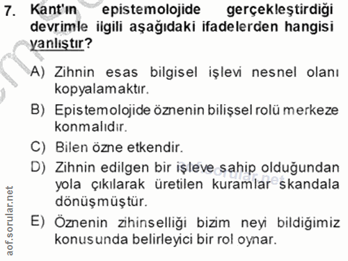 7. soru: Kantın epistemolojide gerçekleştirdiği devrimle ilgili aşağıdaki ifadelerden hangisi yanlıştır? A) Zihnin esas bilgis…