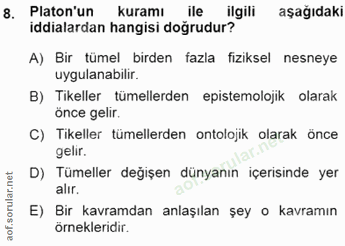 8. soru: Platon'un kuramı lle ilgili aşağıdaki iddialardan hangisi dogrudur? A) Bir tümel birden fazla fiziksel nesneye uygula…