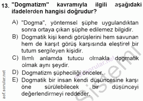 13. soru: "Dogmatizm" kavramıyla ilgili aşağıdaki ifadelerden hangisi doğrudur? A) "Dogma" , yontemsel şuphe uygulandıktan sonr…