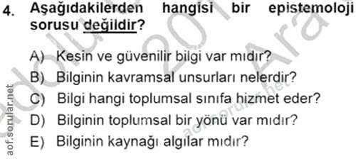 4. soru: Aşağıdakilerden hangisi bir epistemoloji sorusu değildir? A) Keşin ve güvenilir bilgi var mıdır? B) Bilginin kavramsa…