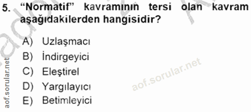 5. soru: "Normatif" kavramının tersi olan kavram aşağıdakilerden hangisidir? A) Uzlaşmacı B) İndirgeyici C) Eleștirel D) Yargı…