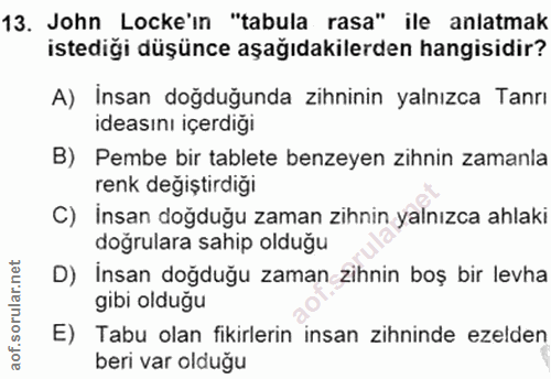 13. soru: John Locke'ın "tabula rasa" ile anlatmak istediği düşünce aşağıdakilerden hangisidir? A) Insan doğduğunda zihninin ya…