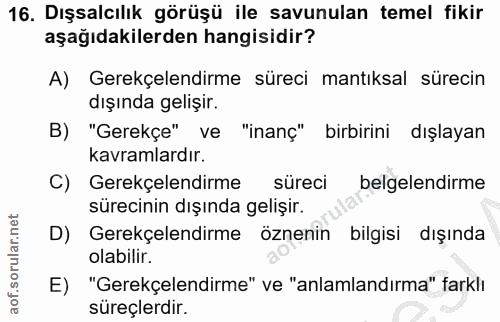 16. soru: Dışsalcılık görüşü ile savunulan temel fikir aşağıdakilerden hangisidir? A) Gerekçelendirme süreci mantıksal sürecin…