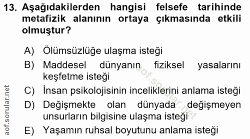 13. soru: Aşağıdakilerden hangisi felsefe tarihinde metafizik alanının ortaya çıkmasında etkili olmuştur? A) Ölümsüzlüğe ulaşma…