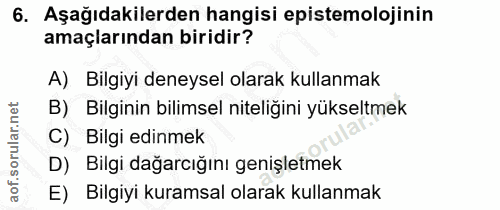 6. soru: Aşağıdakilerden hangisi epistemolojinin amaçlarından biridir? A) Bilgiyi deneysel olarak kullanmak B) Bilginin bilims…