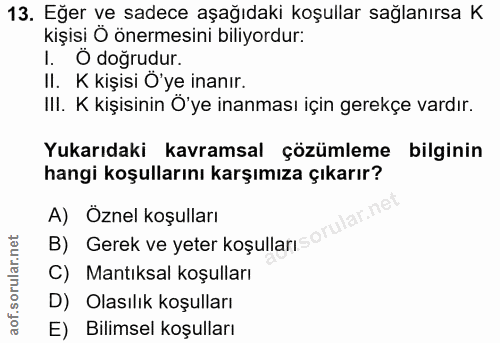 13. soru: Eğer ve sadece aşağıdaki koşullar sağlanırsa K kişisi Ö önermesini biliyordur: 1. Ö doğrudur. II. K kişisi Ö'ye inanı…