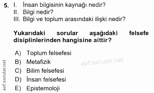 5. soru: I. İnsan bilgisinin kaynağı nedir? II. Bilgi nedir? III. Bilgi ve toplum arasındaki ilişki nedir? Yukarıdaki sorular…