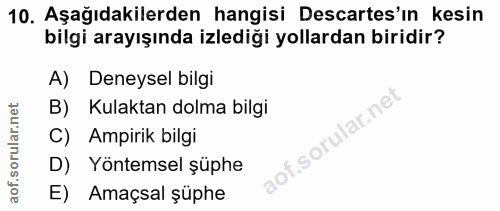 10. soru: Aşağıdakilerden hangisi Descartes'ın kesin bilgi arayışında izlediği yollardan biridir? A) Deneysel bilgi B) Kulaktan…