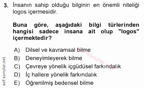 3. soru: İnsanın sahip olduğu bilginin en önemli niteliği logos içermesidir. Buna göre, aşağıdaki bilgi türlerinden hangisi sa…