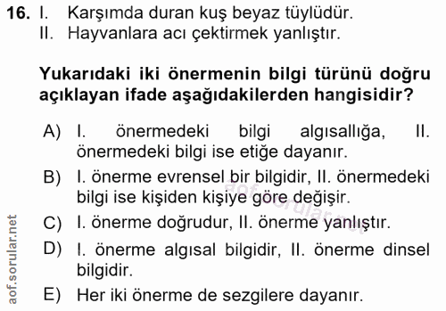 16. soru: I. Karşımda duran kuş beyaz tüylüdür. II. Hayvanlara acı çektirmek yanlıştır. Yukarıdaki iki önermenin bilgi türünü d…