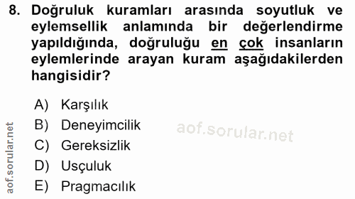 8. soru: Doğruluk kuramları arasında soyutluk ve eylemsellik anlamında bir değerlendirme yapıldığında, doğruluğu en çok insanl…