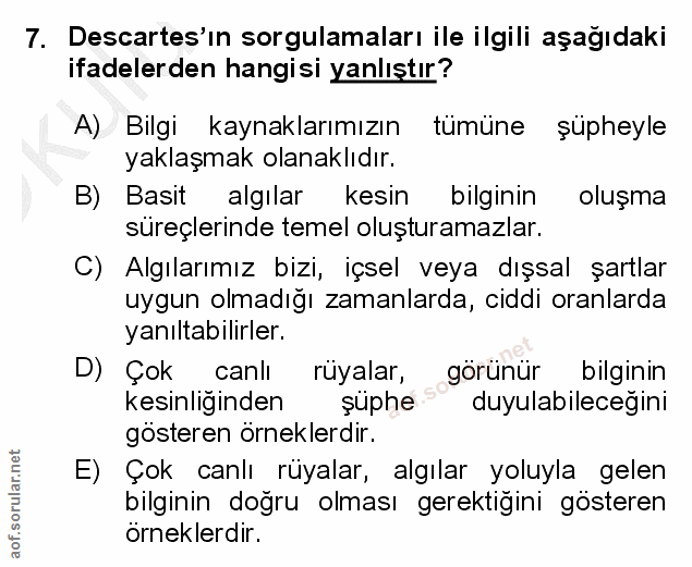 7. soru: Descartes'ın sorgulamaları ile ilgili aşağıdaki ifadelerden hangisi yanlıştır? A) Bilgi kaynaklarımızın tümüne şüphey…