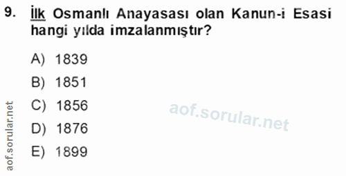 9. soru: İlk Osmanlı Anayasası olan Kanun-i Esasi hangi yılda imzalanmıştır? A) 1839 B) 1851 C) 1856 r.n rula D) 1876 aof. E)…