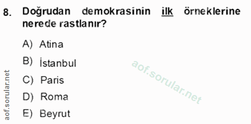 8. soru: Doğrudan demokrasinin ilk örneklerine nerede rastlanır? A) Atina B) istanbul rular.n C) Paris D) Roma aof.s E) Beyrut