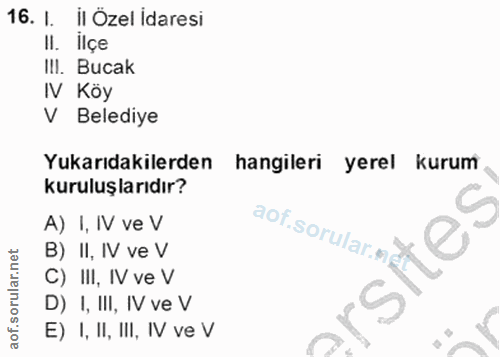 16. soru: 1. il Özel İdaresi II. llçe III. Bucak IV Koy V Belediye Yukarıdakilerden hangileri yerel kurum kuruluşlarıdır? A) I,…