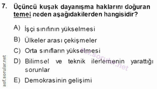 7. soru: Üçüncü kuşak dayanışma haklarını doğuran temel neden aşağıdakilerden hangisidir? A) İşçi sınıfının yükselmesi B) Ülke…