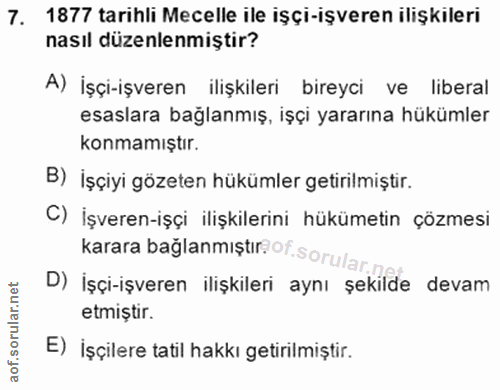 7. soru: 1877 tarıhli Mecelle ile işçi-işveren ilişkileri nasıl düzenlenmiştir? A) İşçi-işveren ilişkileri bireyci ve liberal…