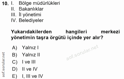 10. soru: 1. Bölge müdürlükleri Il. Bakanlıklar III. Il yönetimi IV. Belediyeler Yukarıdakilerden hangileri merkezi yönetimin t…