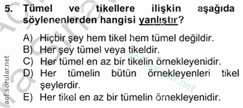 5. soru: Tümel ve tikellere ilişkin aşağıda söylenenlerden hangisi yanlıştır? A), Hiçbir şey hem tikel hem tümel değildir. B)…