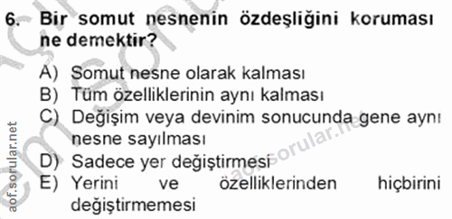 6. soru: Bir somut nesnenin özdeşliğini koruması ne demektir? A) Somut nesne olarak kalması B) Tüm özelliklerinin aynı kalması…