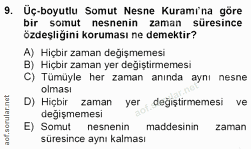 9. soru: Üç-boyutlu Somut Nesne Kuramina göre bir somut nesnenin zaman süresince özdeşliğini koruması ne demektir? A) Hiçbir z…