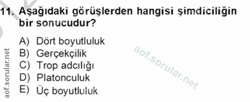 11. soru: Aşağıdaki görüşlerden hangisi şimdiciliğin bir sonucudur? A) Dört boyutluluk B) Gerçekçilik C) Trop adiliğı D) Platon…