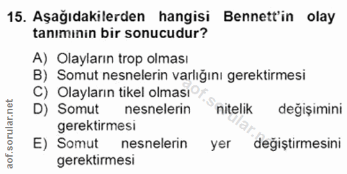 15. soru: Aşağıdakilerden hangisi Bennett'in olay tanımınin bir sonucudur? A) Olayların trop olması B) Somut nesnelerin varlığı…