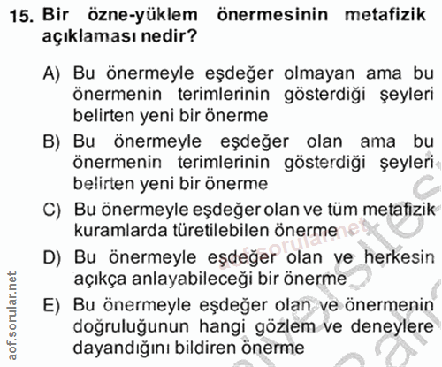 15. soru: Bir özne-yüklem önermesinin metafizik açıklaması nedir? A) Bu önermeyle eşdeğer olmayan ama bu önermenin terimlerinin…