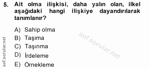 5. soru: Ait olma ilişkisi, daha yalın olan, ilkel aşağıdaki hangi ilişkiye dayandırılarak tanımlanır? A) Sahip olma B) Taşıma…