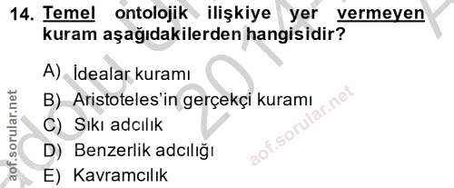 14. soru: Temel ontolojik ilişkiye yer vermeyen kuram aşağıdakilerden hangisidir? A) Idealar kuramı B) Aristoteles'in gerçekçi…