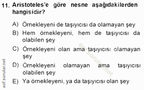 11. soru: Aristoteles'e göre nesne aşağıdakilerden hangisidir? A) Örnekleyeni de taşıyıcısı da olamayan şey B) Hem örnekleyeni,…