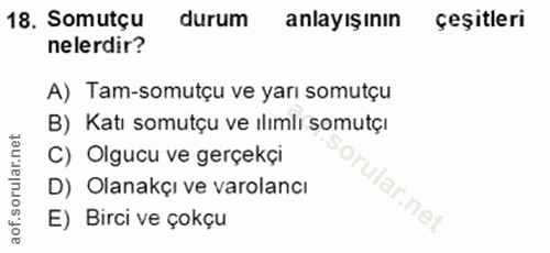 18. soru: Somutçu durum anlayışının çeşitleri nelerdir? A) Tam-somutçu ve yarı somutçu B) Katı somutçu ve ılımlı somutçı C) Olg…