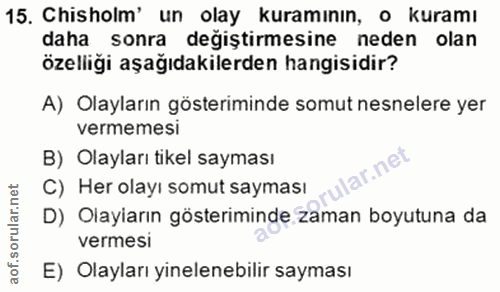 15. soru: Chisholm' un olay kuramının, o kuramı daha sonra değiştirmesine neden olan özelliği aşağıdakilerden hangisidir? A) Ol…