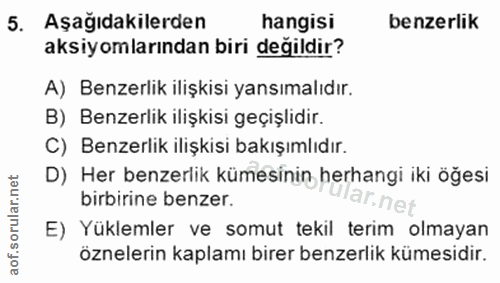 5. soru: Aşağıdakilerden hangisi benzerlik aksiyomlarından biri değildir? A) Benzerlik ilişkisi yansımalıdır. B) Benzerlik ili…