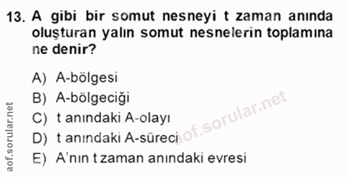 13. soru: A gibi bir somut nesneyi t zaman anında oluşturan yalın somut nesnelerin toplamına ne denir? A) A-bölgesi B) A-bölgec…