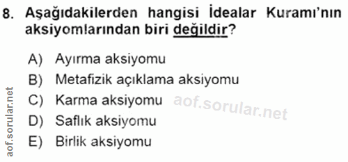 8. soru: Aşağıdakilerden hangisi İdealar Kuramı'nın aksiyomlarından biri değildir? A) Ayırma aksiyomu B) Metafizik açıklama ak…